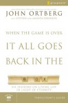 When the Game Is Over, It All Goes Back in the Box Participant's Guide: Six Sessions on Living Life in the Light of Eternity - John Ortberg, Stephen Sorenson, Amanda Sorenson