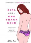 Girl with a One-Track Mind: Confessions of the Seductress Next Door - Abby Lee