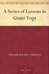 A Series of Lessons in Gnani Yoga - William Walker Atkinson