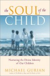 The Soul Of The Child: Nurturing The Divine Identity Of Our Children - Michael Gurian