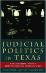 Judicial Politics in Texas: Politics, Money, and Partisanship in State Courts - Kyle Cheek, Anthony Champagne