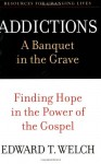 Addictions: A Banquet in the Grave: Finding Hope in the Power of the Gospel (Resources for Changing Lives) - Edward T. Welch