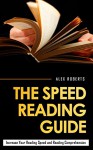 The Speed Reading Guide: Increase Your Reading Speed And Reading Comprehension (reading, speed reading, increase reading speed, tutoring reading, speed ... book, reading speed, improve reading speed) - Alex Roberts