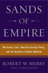 Sands of Empire: Missionary Zeal, American Foreign Policy, and the Hazards of Global Ambition - Robert W. Merry