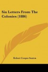 Six Letters from the Colonies (1886) - Robert Cooper Seaton