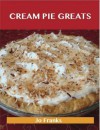 Cream Pie Greats: Delicious Cream Pie Recipes, the Top 92 Cream Pie Recipes - Jo Franks