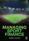 Managing Sport Finance - Robert Wilson