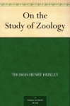 On the Study of Zoology - Thomas Henry Huxley