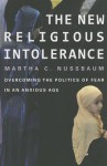 The New Religious Intolerance: Overcoming the Politics of Fear in an Anxious Age - Martha C. Nussbaum