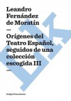 Origenes del Teatro Espanol, seguidos de una coleccion escogida III - Leandro Fernández de Moratín