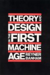 Theory and Design in the First Machine Age - Reyner Banham