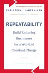 Repeatability: Build Enduring Businesses for a World of Constant Change - Chris Zook, James Allen