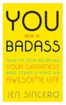 You Are a Badass: How to Stop Doubting Your Greatness and Start Living an Awesome Life - Jen Sincero