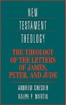 The Theology of the Letters of James, Peter, and Jude (New Testament Theology) - Andrew Chester, Ralph P. Martin