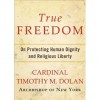 True Freedom: On Protecting Human Dignity and Religious Liberty - Timothy M. Dolan