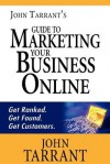 John Tarrant's Guide to Marketing Your Business Online: Get Ranked. Get Found. Get Customers. - John Tarrant