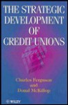 The Strategic Development of Credit Unions - Charles Ferguson, Donal McKillop