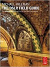 The DSLR Field Guide: The essential guide to getting the most from your camera - Michael Freeman