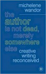 The Author Is Not Dead, Merely Somewhere Else: Creative Writing after Theory - Michelene Wandor