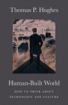 Human-Built World: How to Think about Technology and Culture - Thomas P. Hughes