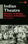 Indian Theatre: Theatre of Origin, Theatre of Freedom - Ralph Yarrow