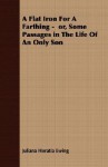 A Flat Iron for a Farthing - Or, Some Passages in the Life of an Only Son - Juliana Horatia Ewing