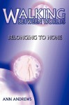 Walking Between Worlds: Belonging to None - Ann Andrews