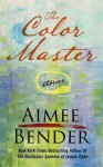 The Color Master: Stories - Aimee Bender