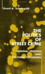 The Politics of Street Crime: Criminal Process and Cultural Obsession - Stuart Scheingold