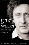 Kiss Me Like A Stranger: My Search For Love And Art - Gene Wilder