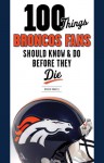 100 Things Broncos Fans Should Know & Do Before They Die - Brian Howell