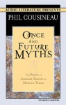 Once and Future Myths: The Power of Ancient Stories in Modern Times - Phil Cousineau