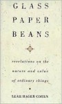 Glass, Paper, Beans: Revelations on the Nature and Value of Ordinary Things - Leah Hager Cohen