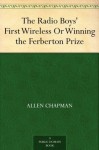 The Radio Boys' First Wireless Or Winning the Ferberton Prize - Allen Chapman