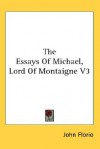 The Essays of Michael, Lord of Montaigne V3 - John Florio, Michel de Montaigne