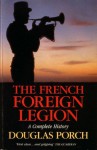 The French Foreign Legion: A Complete History - Douglas Porch