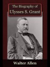 The Biography of Ulysses S Grant - Walter Allen