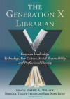 The Generation X Librarian: Essays on Leadership, Technology, Pop Culture, Social Responsibility and Professional Identity - Martin K. Wallace, Rebecca Tolley-Stokes, Erik Sean Estep