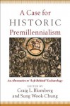 Case for Historic Premillennialism, A: An Alternative to "Left Behind" Eschatology - Craig L. Blomberg, Sung Wook Chung