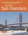 The Photographer's Guide to San Francisco: Where to Find Perfect Shots and How to Take Them - Lee Foster