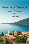 Eusebius of Caesarea: Gospel Problems and Solutions - Roger Pearse, David J. Miller Jr., Adam C. McCollum