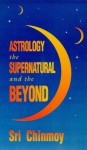 Astrology: The Supernatural and the Beyond - Sri Chinmoy