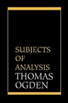 Subjects of Analysis - Thomas H. Ogden