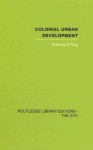 Colonial Urban Development: Culture, Social Power and Environment - Anthony D. King