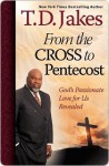 From the Cross to Pentecost: God's Passionate Love for Us Revealed - T.D. Jakes