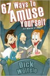 67 Ways to Amuse Yourself: (In 2 Minutes or Less) - Dick Wolfsie