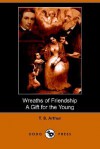 Wreaths of Friendship, A Gift for the Young - T.S. Arthur, Francis C. Woodworth