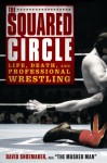 The Squared Circle: Life, Death, and Professional Wrestling - David Shoemaker