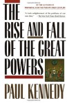 The Rise & Fall of the Great Powers: Economic Change & Military Conflict from 1500 to 2000 - Paul M. Kennedy