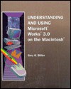 Understanding and using Microsoft Works 3.0 on the Macintosh - Gary G. Bitter